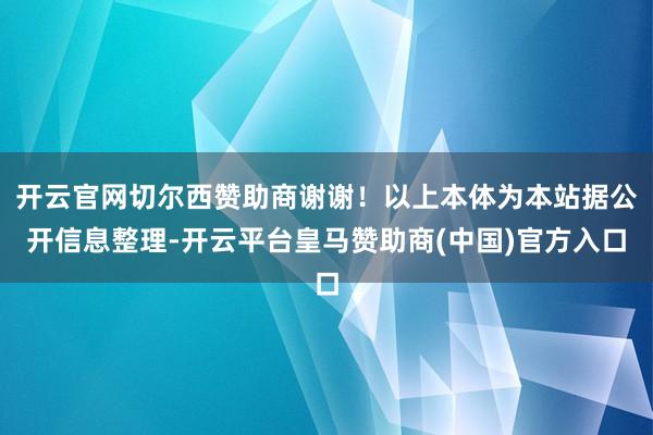 开云官网切尔西赞助商谢谢！以上本体为本站据公开信息整理-开云平台皇马赞助商(中国)官方入口