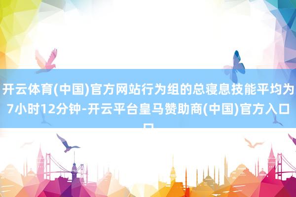 开云体育(中国)官方网站行为组的总寝息技能平均为7小时12分钟-开云平台皇马赞助商(中国)官方入口