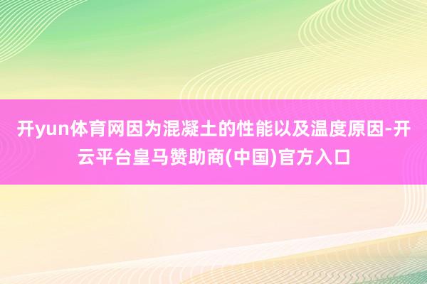 开yun体育网因为混凝土的性能以及温度原因-开云平台皇马赞助商(中国)官方入口