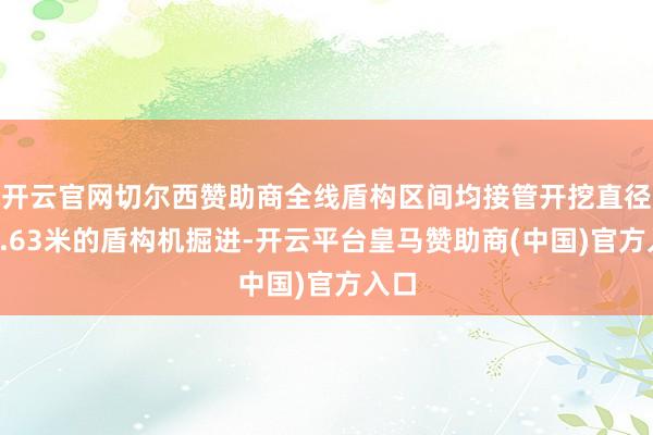 开云官网切尔西赞助商全线盾构区间均接管开挖直径为8.63米的盾构机掘进-开云平台皇马赞助商(中国)官方入口