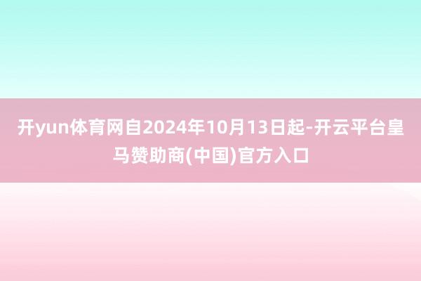 开yun体育网自2024年10月13日起-开云平台皇马赞助商(中国)官方入口