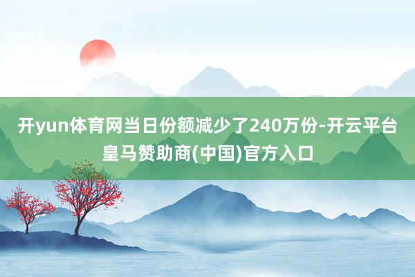 开yun体育网当日份额减少了240万份-开云平台皇马赞助商(中国)官方入口