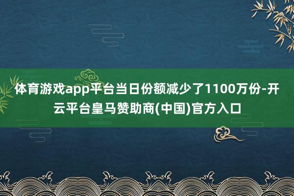 体育游戏app平台当日份额减少了1100万份-开云平台皇马赞助商(中国)官方入口