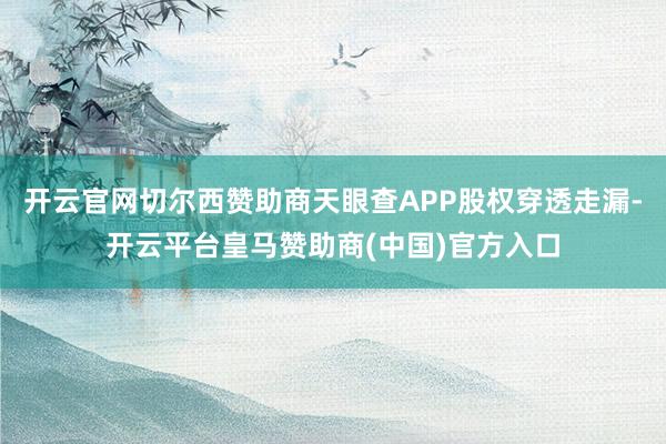 开云官网切尔西赞助商天眼查APP股权穿透走漏-开云平台皇马赞助商(中国)官方入口