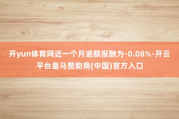 开yun体育网近一个月逾额报酬为-0.08%-开云平台皇马赞助商(中国)官方入口