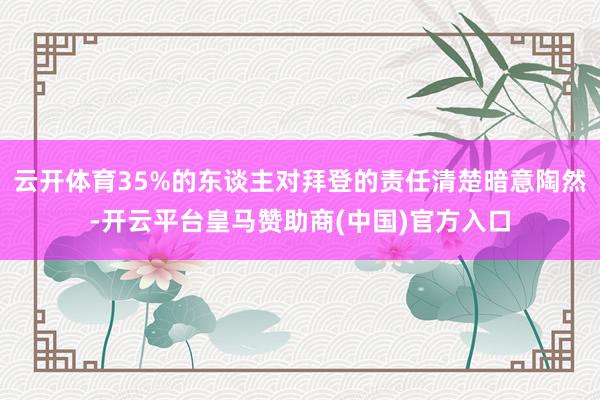 云开体育35%的东谈主对拜登的责任清楚暗意陶然-开云平台皇马赞助商(中国)官方入口