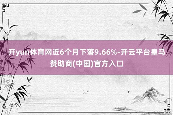 开yun体育网近6个月下落9.66%-开云平台皇马赞助商(中国)官方入口