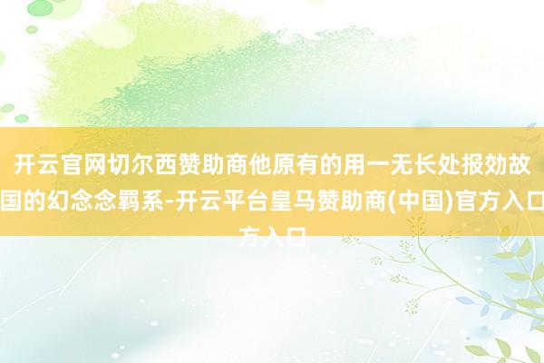 开云官网切尔西赞助商他原有的用一无长处报効故国的幻念念羁系-开云平台皇马赞助商(中国)官方入口