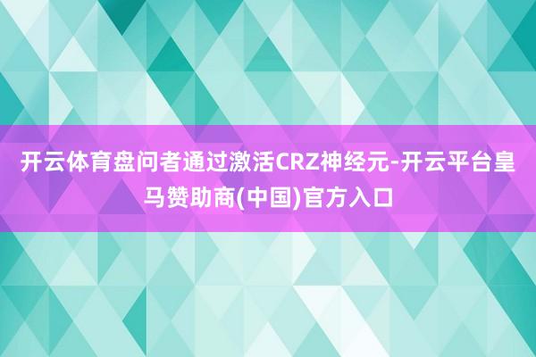 开云体育盘问者通过激活CRZ神经元-开云平台皇马赞助商(中国)官方入口