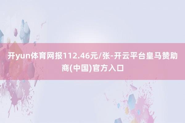 开yun体育网报112.46元/张-开云平台皇马赞助商(中国)官方入口