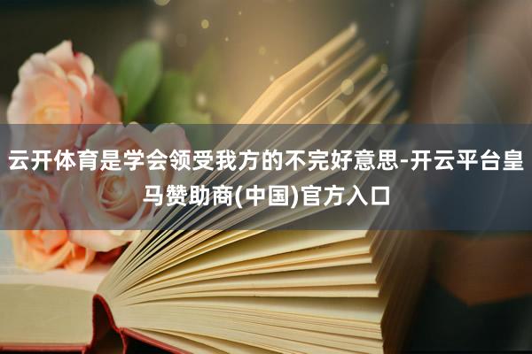 云开体育是学会领受我方的不完好意思-开云平台皇马赞助商(中国)官方入口