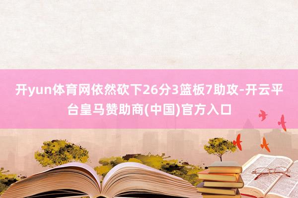 开yun体育网依然砍下26分3篮板7助攻-开云平台皇马赞助商(中国)官方入口