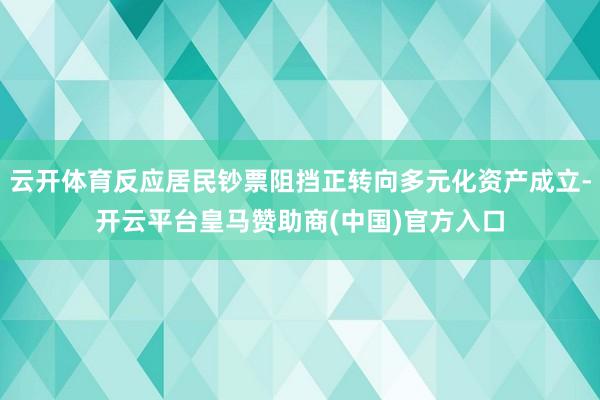 云开体育反应居民钞票阻挡正转向多元化资产成立-开云平台皇马赞助商(中国)官方入口