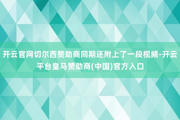 开云官网切尔西赞助商同期还附上了一段视频-开云平台皇马赞助商(中国)官方入口