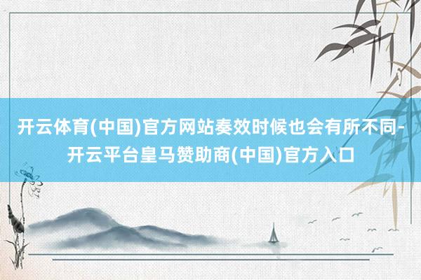 开云体育(中国)官方网站奏效时候也会有所不同-开云平台皇马赞助商(中国)官方入口